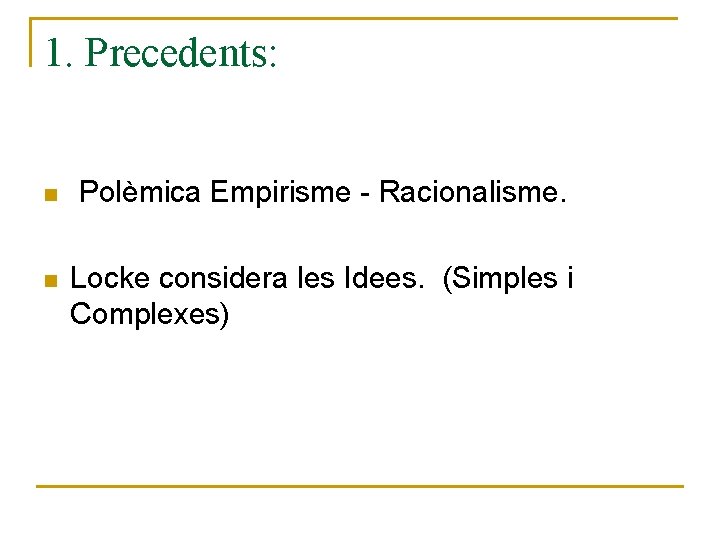 1. Precedents: n Polèmica Empirisme - Racionalisme. n Locke considera les Idees. (Simples i