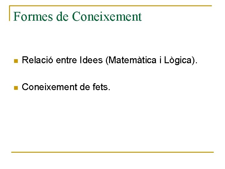Formes de Coneixement n Relació entre Idees (Matemàtica i Lògica). n Coneixement de fets.
