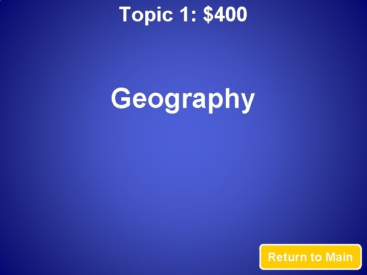 Topic 1: $400 Geography Return to Main 