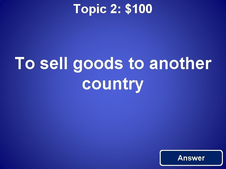 Topic 2: $100 To sell goods to another country Answer 