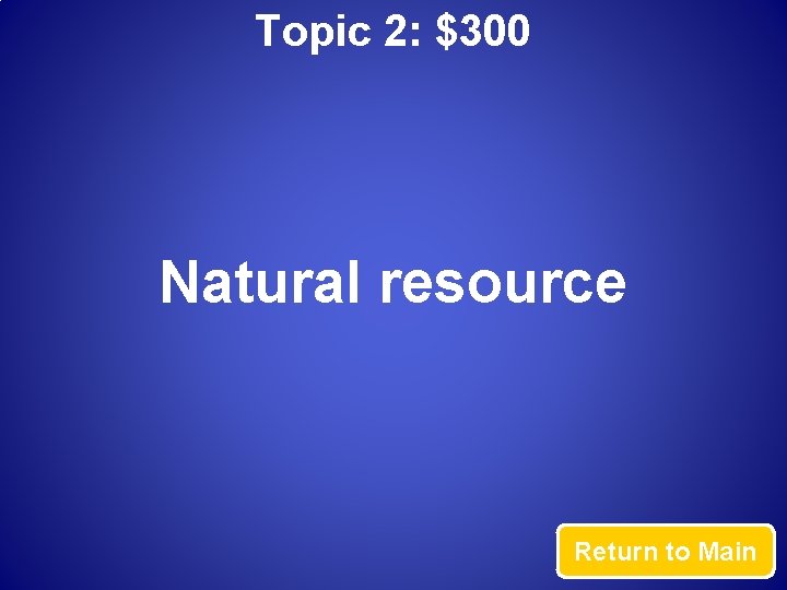 Topic 2: $300 Natural resource Return to Main 