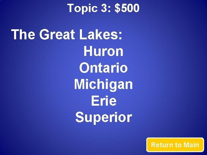 Topic 3: $500 The Great Lakes: Huron Ontario Michigan Erie Superior Return to Main