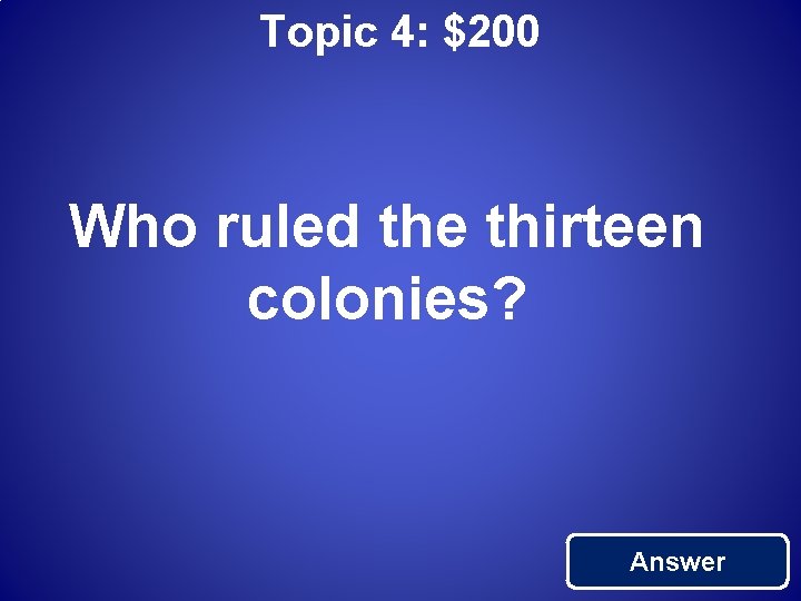 Topic 4: $200 Who ruled the thirteen colonies? Answer 