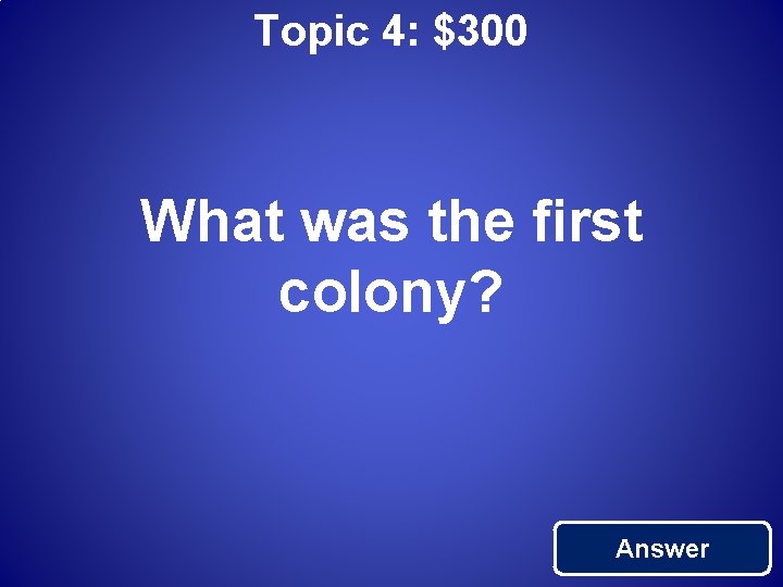 Topic 4: $300 What was the first colony? Answer 