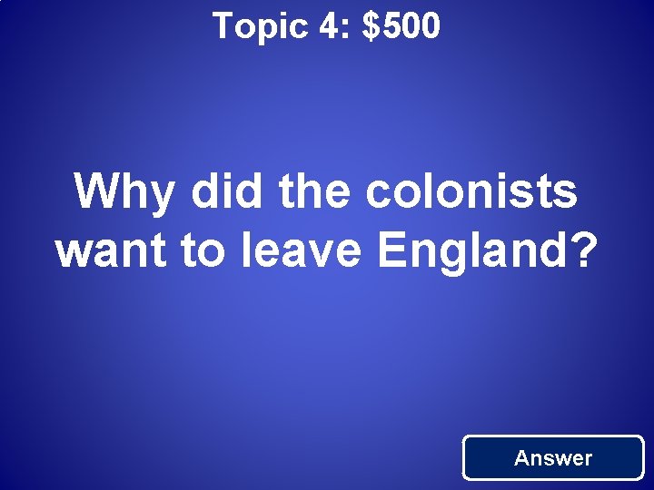 Topic 4: $500 Why did the colonists want to leave England? Answer 