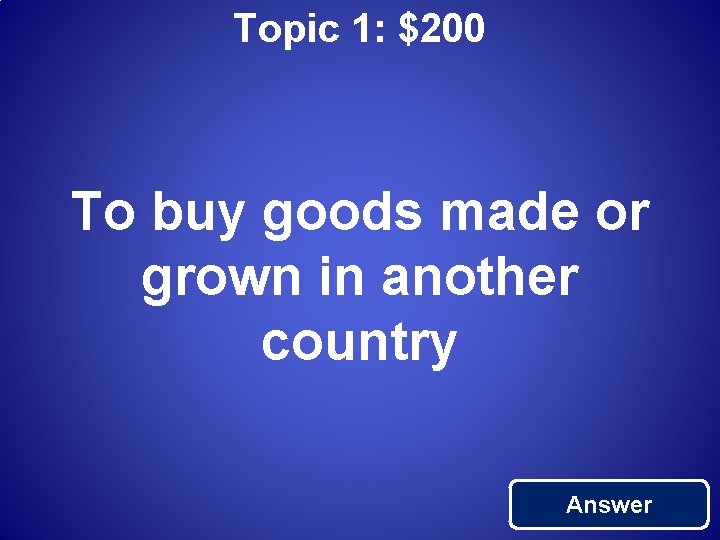 Topic 1: $200 To buy goods made or grown in another country Answer 