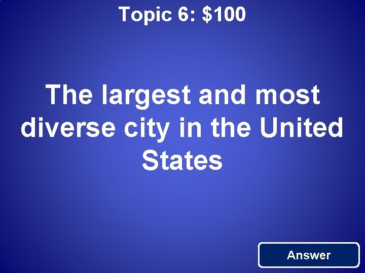 Topic 6: $100 The largest and most diverse city in the United States Answer