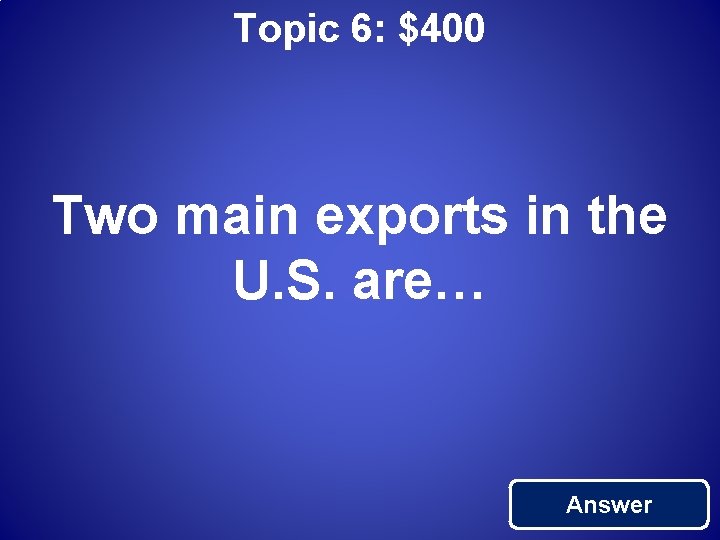 Topic 6: $400 Two main exports in the U. S. are… Answer 