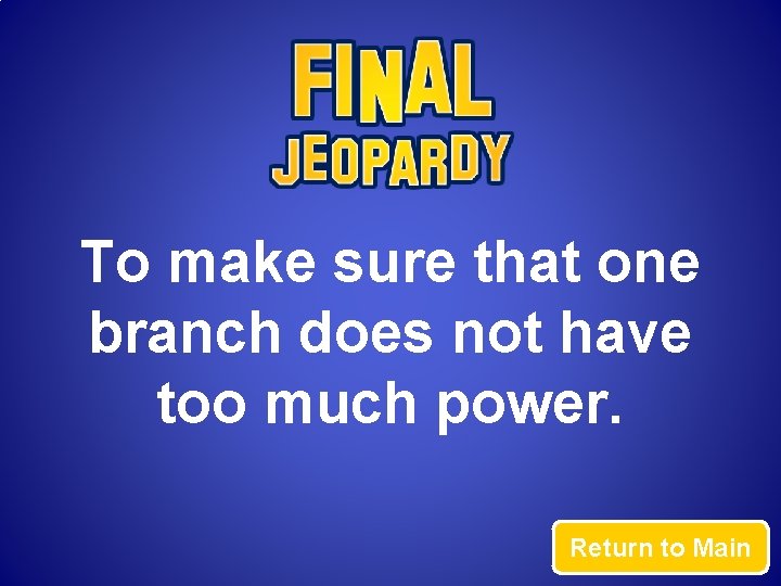 To make sure that one branch does not have too much power. Return to