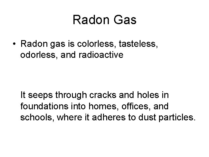 Radon Gas • Radon gas is colorless, tasteless, odorless, and radioactive • It seeps