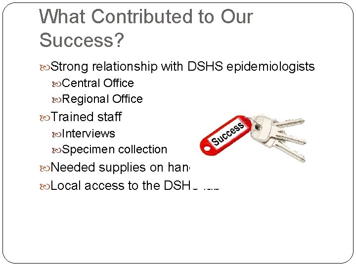 What Contributed to Our Success? Strong relationship with DSHS epidemiologists Central Office Regional Office