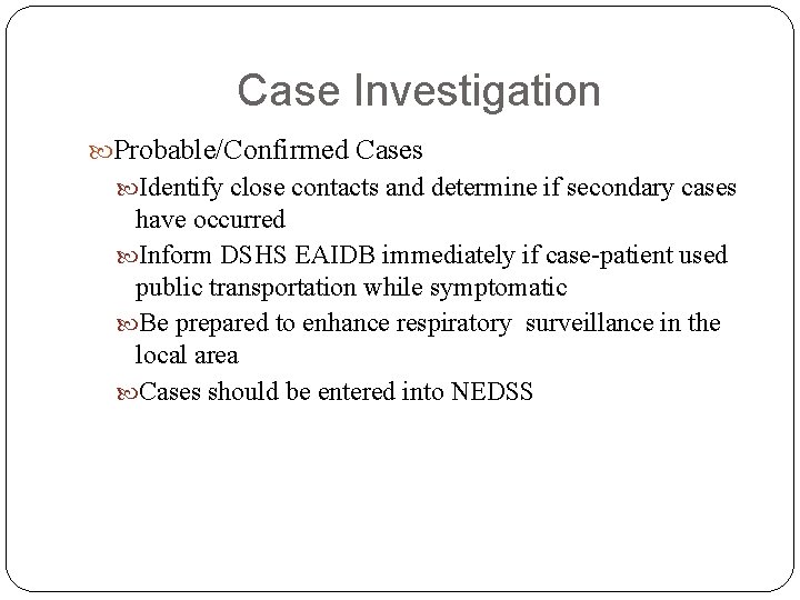 Case Investigation Probable/Confirmed Cases Identify close contacts and determine if secondary cases have occurred