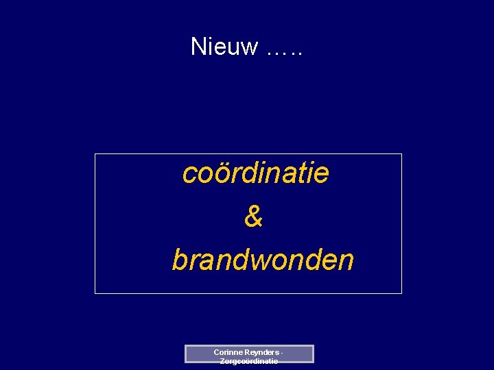 Nieuw …. . coördinatie & brandwonden Corinne Reynders Zorgcoördinatie 