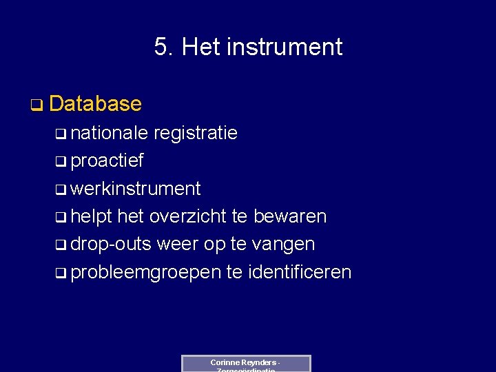 5. Het instrument q Database q nationale registratie q proactief q werkinstrument q helpt