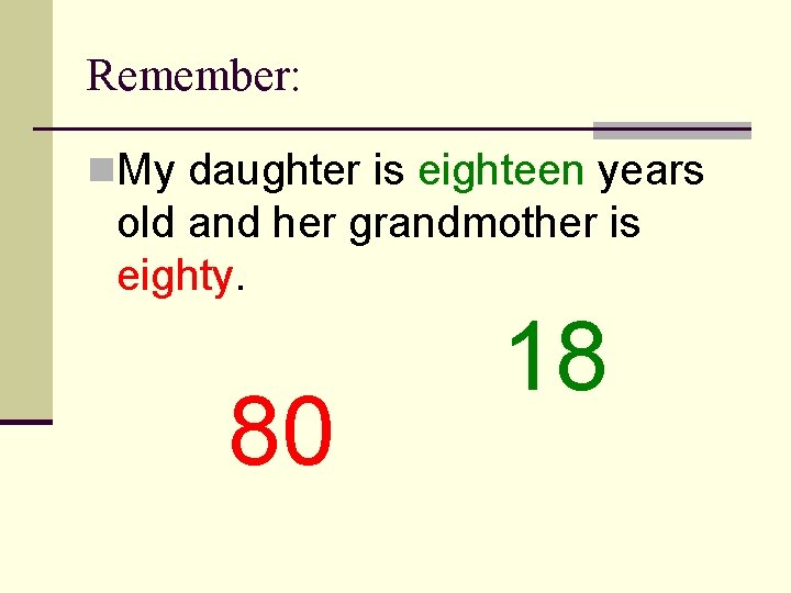 Remember: n. My daughter is eighteen years old and her grandmother is eighty. 80