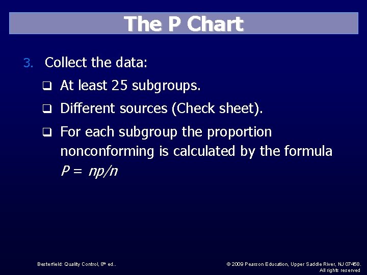 The P Chart 3. Collect the data: q At least 25 subgroups. q Different