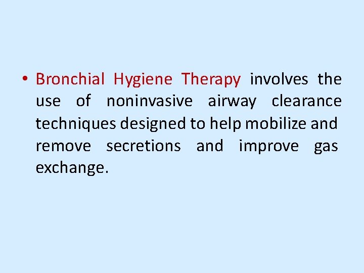  • Bronchial Hygiene Therapy involves the use of noninvasive airway clearance techniques designed