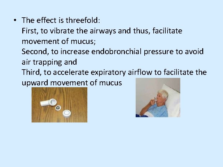  • The effect is threefold: First, to vibrate the airways and thus, facilitate