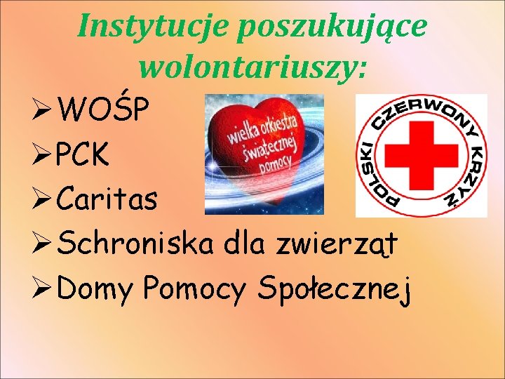 Instytucje poszukujące wolontariuszy: ØWOŚP ØPCK ØCaritas ØSchroniska dla zwierząt ØDomy Pomocy Społecznej 