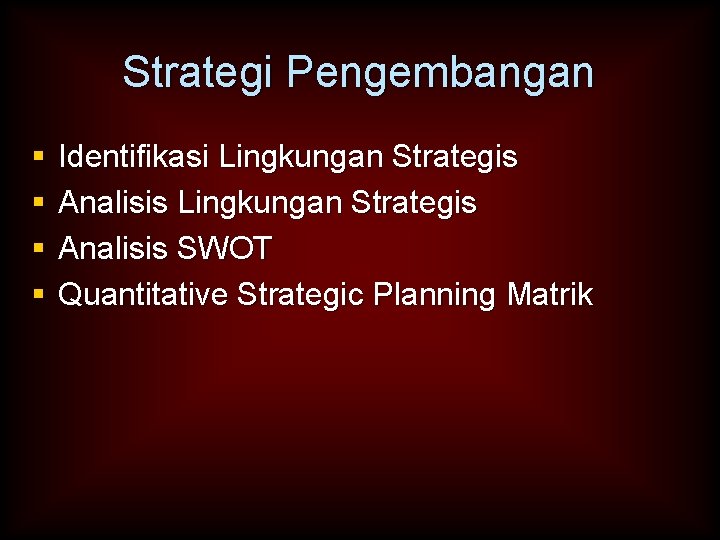 Strategi Pengembangan § § Identifikasi Lingkungan Strategis Analisis SWOT Quantitative Strategic Planning Matrik 