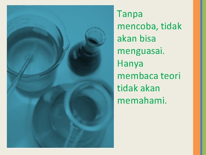 Tanpa mencoba, tidak akan bisa menguasai. Hanya membaca teori tidak akan memahami. 