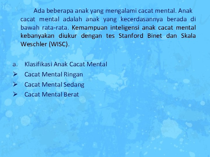 Ada beberapa anak yang mengalami cacat mental. Anak cacat mental adalah anak yang kecerdasannya