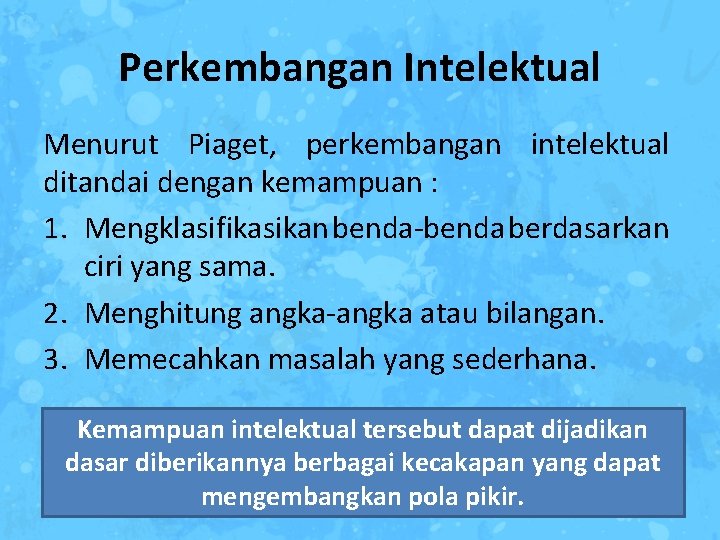 Perkembangan Intelektual Menurut Piaget, perkembangan intelektual ditandai dengan kemampuan : 1. Mengklasifikasikan benda-benda berdasarkan
