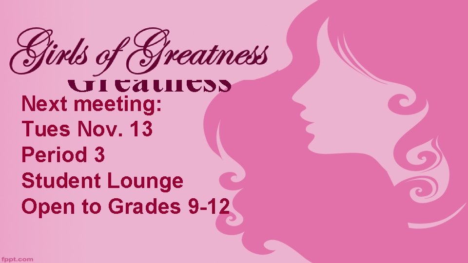 Girls of Greatness Next meeting: Tues Nov. 13 Period 3 Student Lounge Open to