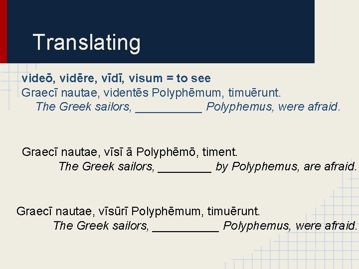 Translating videō, vidēre, vīdī, visum = to see Graecī nautae, videntēs Polyphēmum, timuērunt. The