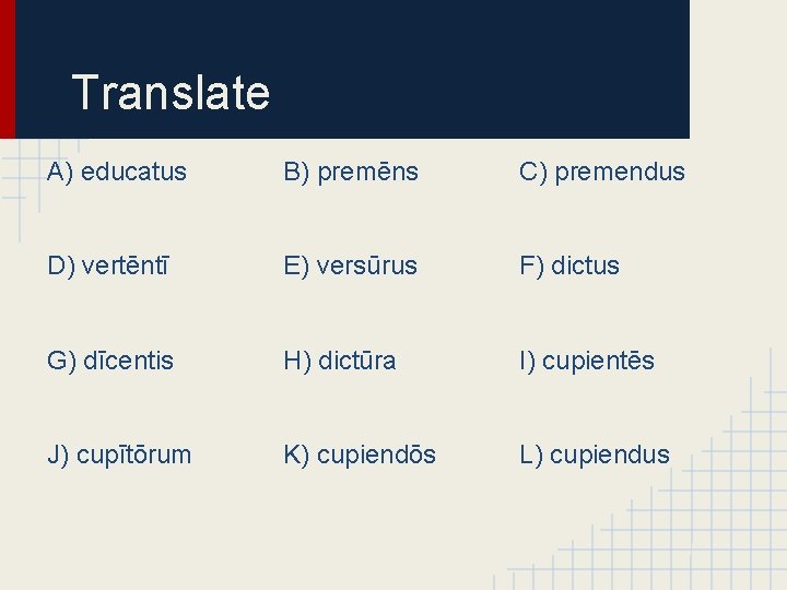 Translate A) educatus B) premēns C) premendus D) vertēntī E) versūrus F) dictus G)