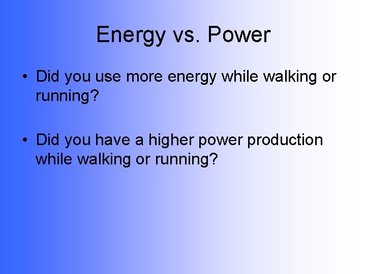 Energy vs. Power • Did you use more energy while walking or running? •