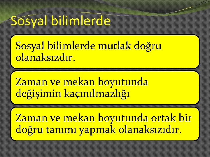 Sosyal bilimlerde mutlak doğru olanaksızdır. Zaman ve mekan boyutunda değişimin kaçınılmazlığı Zaman ve mekan