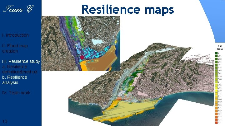 Team 6 Team C Resilience maps I. Introduction II. Flood map creation III. Resilience