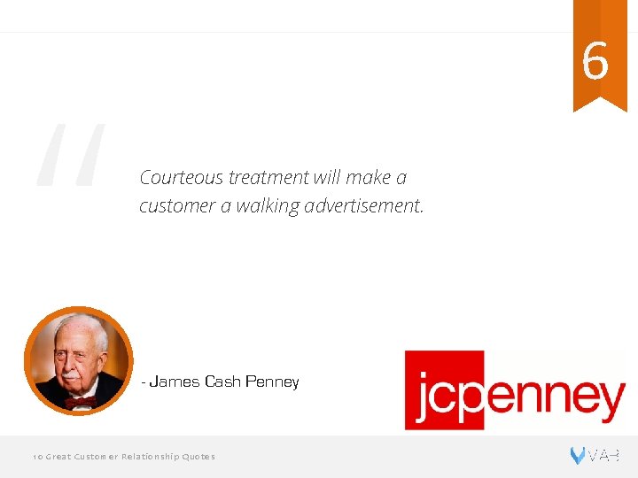 “ 6 Courteous treatment will make a customer a walking advertisement. - James Cash