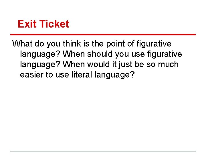 Exit Ticket What do you think is the point of figurative language? When should