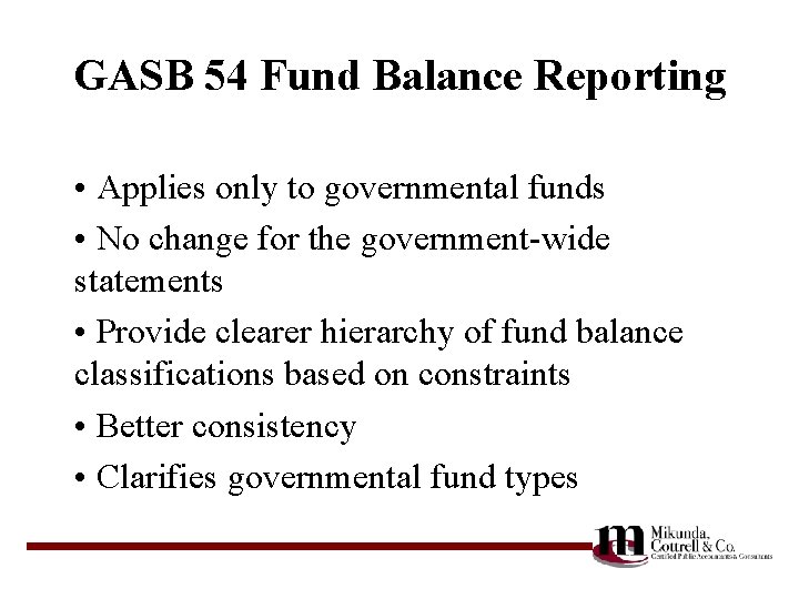 GASB 54 Fund Balance Reporting • Applies only to governmental funds • No change
