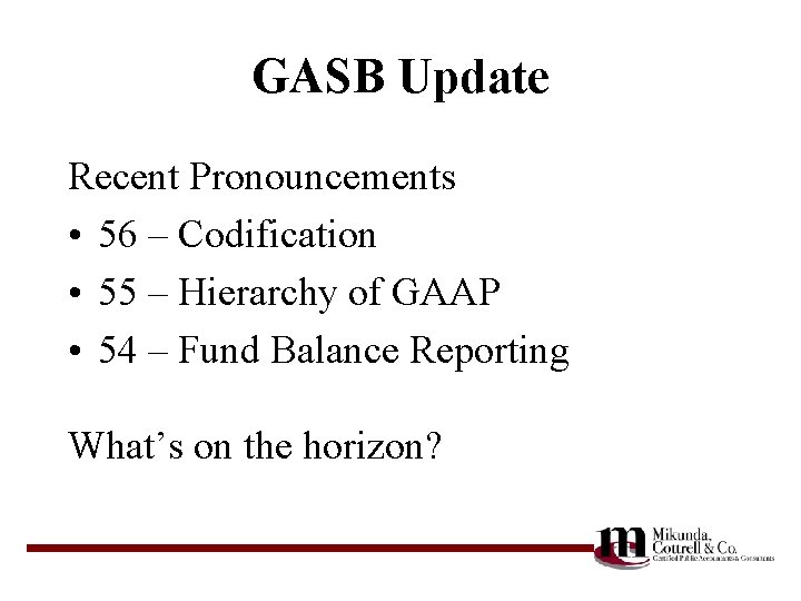 GASB Update Recent Pronouncements • 56 – Codification • 55 – Hierarchy of GAAP