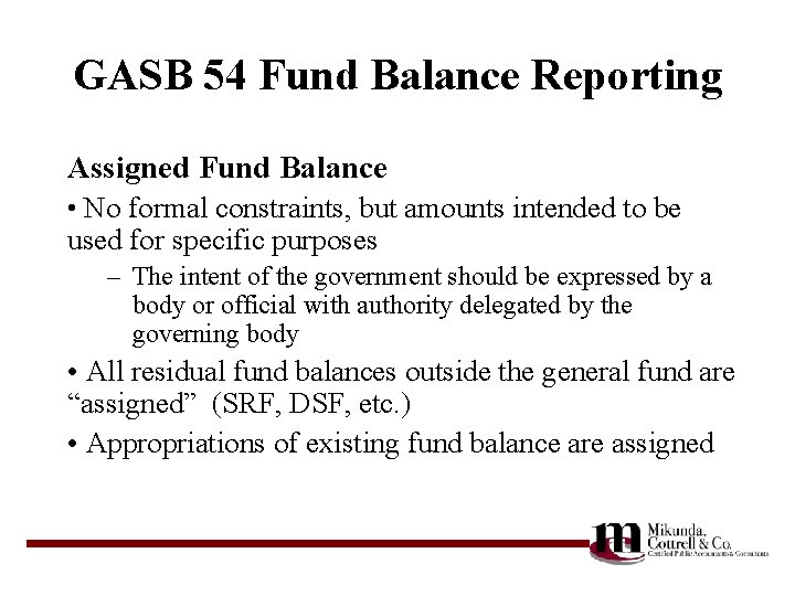 GASB 54 Fund Balance Reporting Assigned Fund Balance • No formal constraints, but amounts