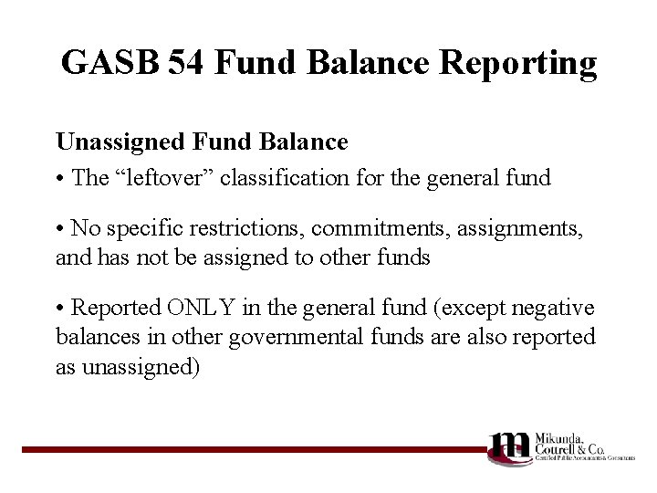 GASB 54 Fund Balance Reporting Unassigned Fund Balance • The “leftover” classification for the