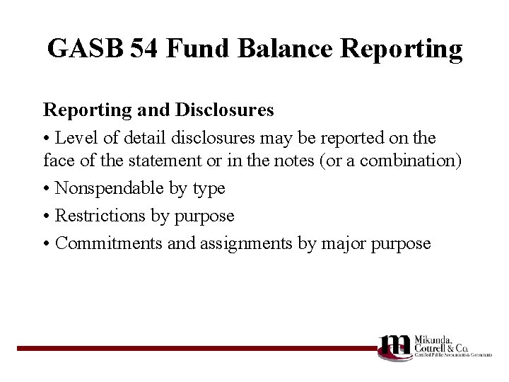 GASB 54 Fund Balance Reporting and Disclosures • Level of detail disclosures may be