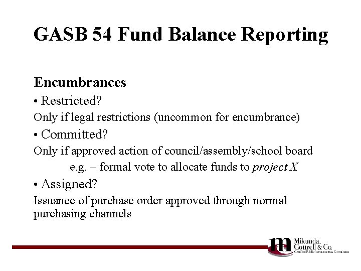 GASB 54 Fund Balance Reporting Encumbrances • Restricted? Only if legal restrictions (uncommon for