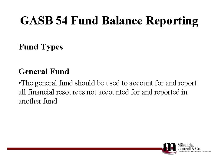 GASB 54 Fund Balance Reporting Fund Types General Fund • The general fund should