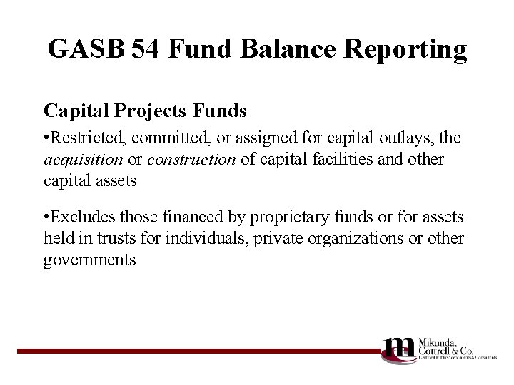 GASB 54 Fund Balance Reporting Capital Projects Funds • Restricted, committed, or assigned for
