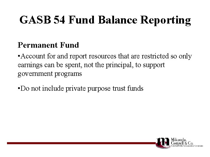 GASB 54 Fund Balance Reporting Permanent Fund • Account for and report resources that