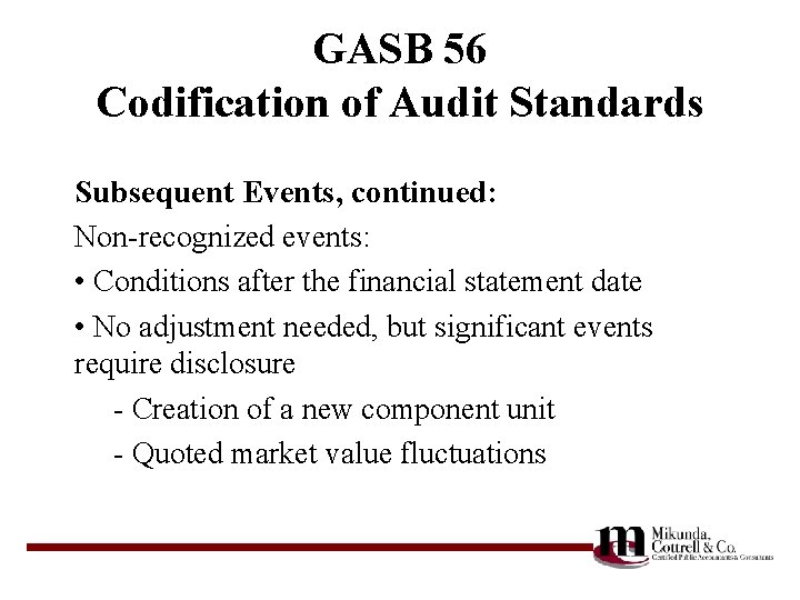 GASB 56 Codification of Audit Standards Subsequent Events, continued: Non-recognized events: • Conditions after