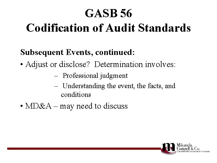 GASB 56 Codification of Audit Standards Subsequent Events, continued: • Adjust or disclose? Determination