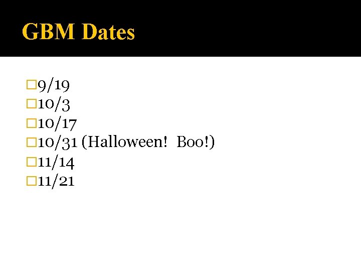 GBM Dates � 9/19 � 10/3 � 10/17 � 10/31 (Halloween! � 11/14 �