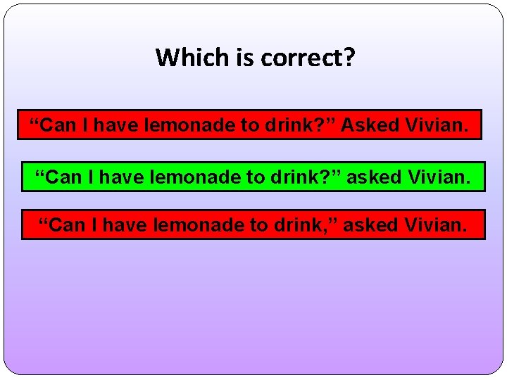 Which is correct? “Can I have lemonade to drink? ” Asked Vivian. “Can I