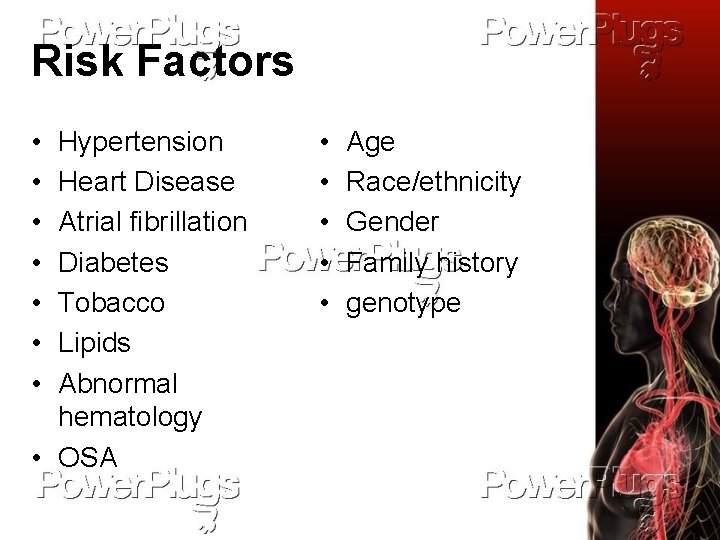 Risk Factors • • Hypertension Heart Disease Atrial fibrillation Diabetes Tobacco Lipids Abnormal hematology