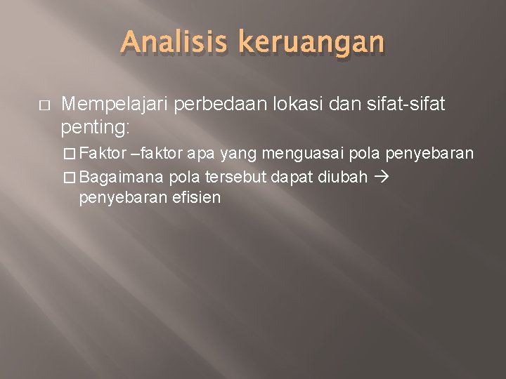 Analisis keruangan � Mempelajari perbedaan lokasi dan sifat-sifat penting: � Faktor –faktor apa yang